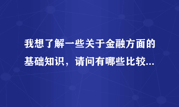 我想了解一些关于金融方面的基础知识，请问有哪些比较权威、全面的书？烦请介绍。谢谢