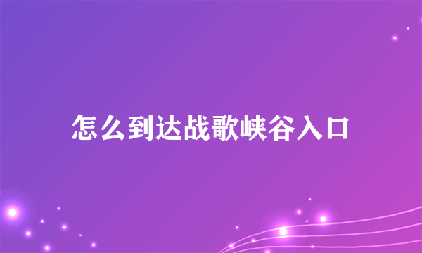 怎么到达战歌峡谷入口