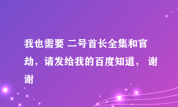 我也需要 二号首长全集和官劫，请发给我的百度知道， 谢谢