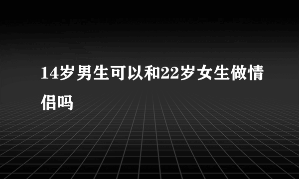 14岁男生可以和22岁女生做情侣吗