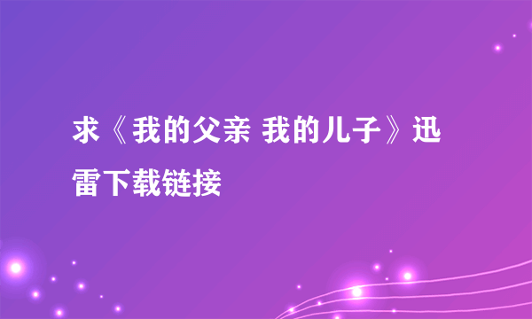 求《我的父亲 我的儿子》迅雷下载链接