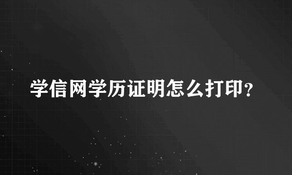 学信网学历证明怎么打印？