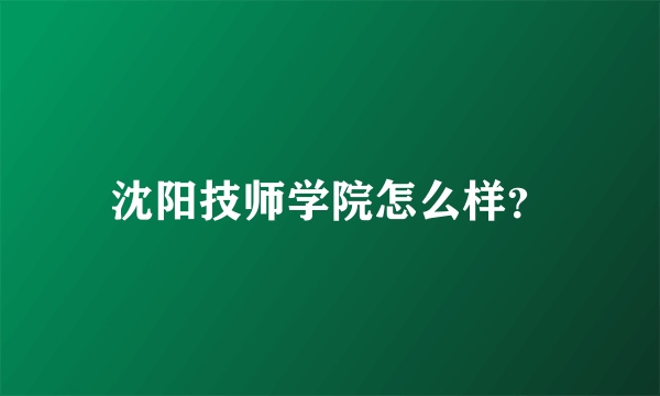 沈阳技师学院怎么样？