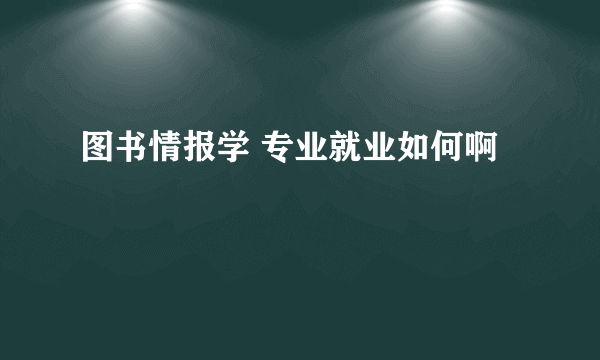 图书情报学 专业就业如何啊