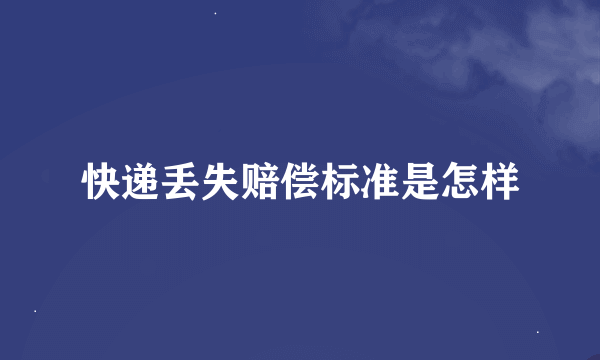 快递丢失赔偿标准是怎样