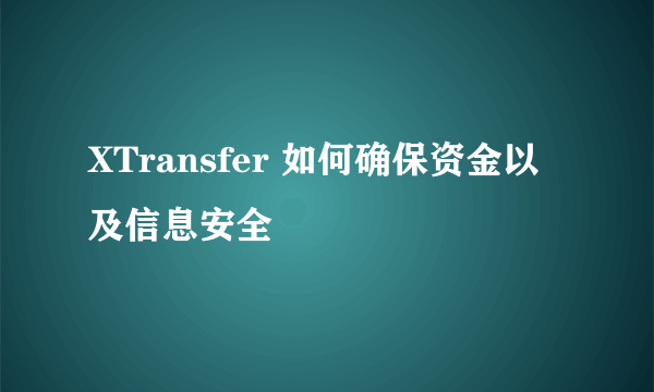 XTransfer 如何确保资金以及信息安全