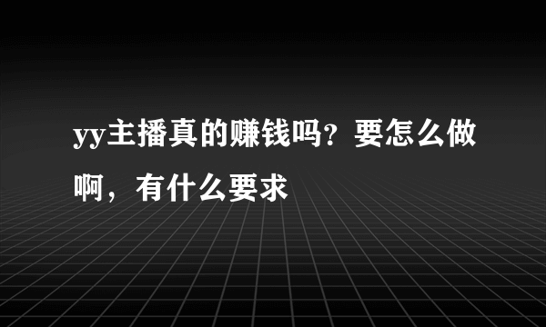 yy主播真的赚钱吗？要怎么做啊，有什么要求