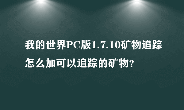 我的世界PC版1.7.10矿物追踪怎么加可以追踪的矿物？