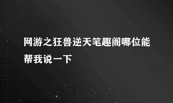 网游之狂兽逆天笔趣阁哪位能帮我说一下