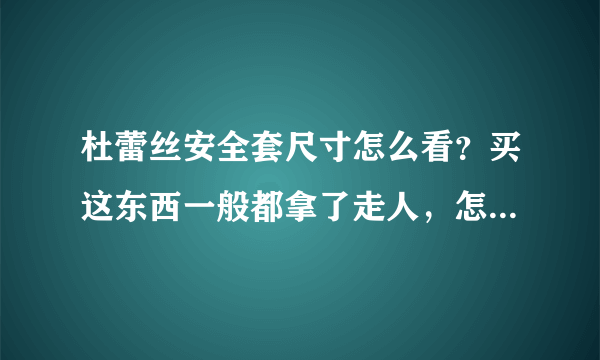 杜蕾丝安全套尺寸怎么看？买这东西一般都拿了走人，怎么样才能方便看清楚是什么型号的啊？