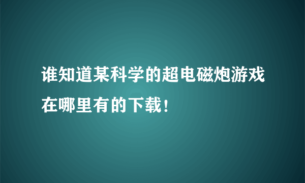 谁知道某科学的超电磁炮游戏在哪里有的下载！