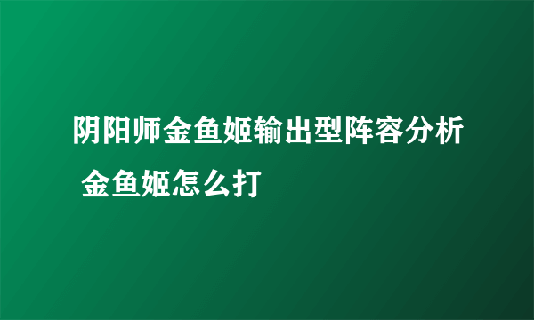 阴阳师金鱼姬输出型阵容分析 金鱼姬怎么打