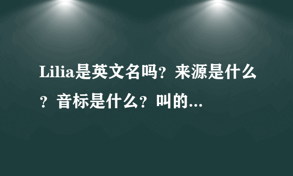 Lilia是英文名吗？来源是什么？音标是什么？叫的人多吗？很俗吗？ 感谢~