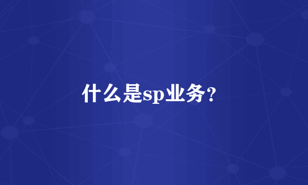 什么是sp业务？