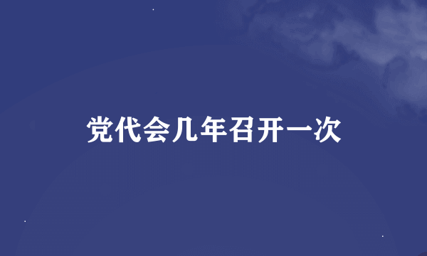 党代会几年召开一次