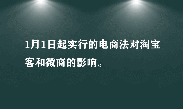 1月1日起实行的电商法对淘宝客和微商的影响。