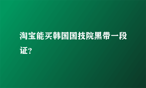 淘宝能买韩国国技院黑带一段证？