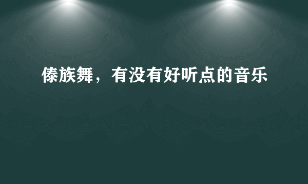 傣族舞，有没有好听点的音乐