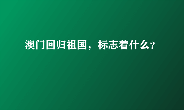 澳门回归祖国，标志着什么？