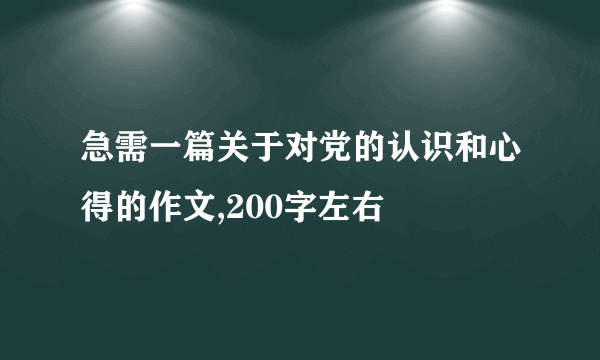 急需一篇关于对党的认识和心得的作文,200字左右