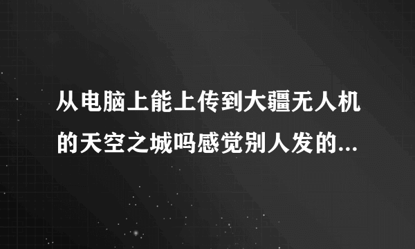 从电脑上能上传到大疆无人机的天空之城吗感觉别人发的视频不像手机编辑的