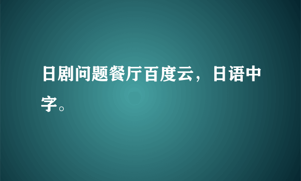 日剧问题餐厅百度云，日语中字。