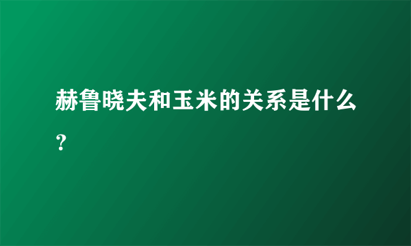 赫鲁晓夫和玉米的关系是什么？