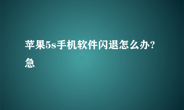 苹果5s手机软件闪退怎么办?急