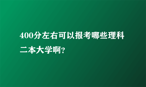 400分左右可以报考哪些理科二本大学啊？