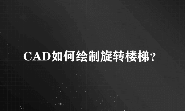 CAD如何绘制旋转楼梯？