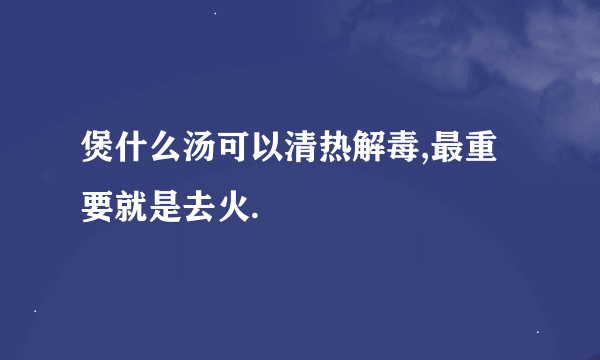 煲什么汤可以清热解毒,最重要就是去火.