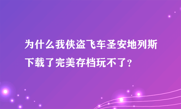 为什么我侠盗飞车圣安地列斯下载了完美存档玩不了？