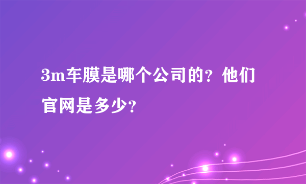 3m车膜是哪个公司的？他们官网是多少？