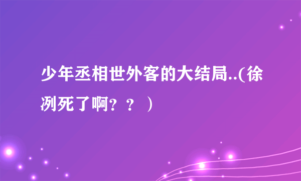 少年丞相世外客的大结局..(徐冽死了啊？？）