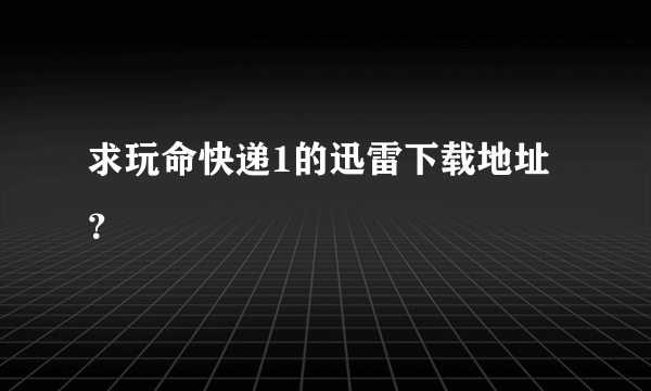 求玩命快递1的迅雷下载地址？