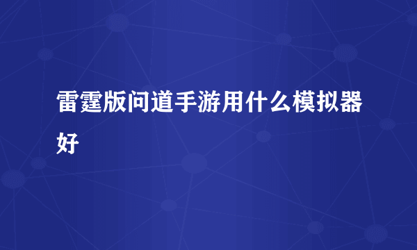 雷霆版问道手游用什么模拟器好