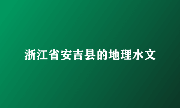 浙江省安吉县的地理水文