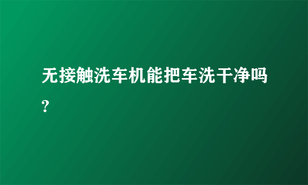 无接触洗车机能把车洗干净吗?