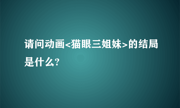 请问动画<猫眼三姐妹>的结局是什么?