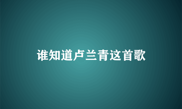 谁知道卢兰青这首歌