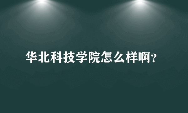 华北科技学院怎么样啊？