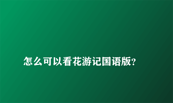 
怎么可以看花游记国语版？

