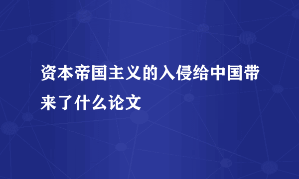 资本帝国主义的入侵给中国带来了什么论文