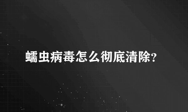 蠕虫病毒怎么彻底清除？