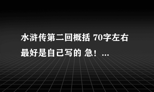 水浒传第二回概括 70字左右 最好是自己写的 急！！！！！！！！！！！