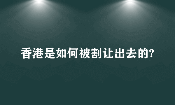 香港是如何被割让出去的?