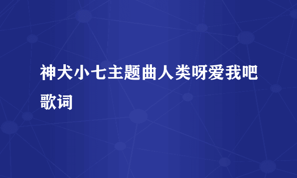 神犬小七主题曲人类呀爱我吧歌词