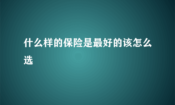 什么样的保险是最好的该怎么选