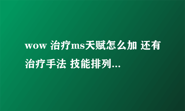 wow 治疗ms天赋怎么加 还有治疗手法 技能排列顺序也可以