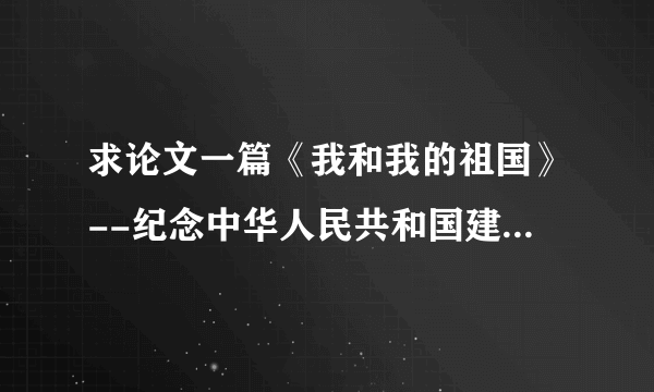 求论文一篇《我和我的祖国》--纪念中华人民共和国建国60周年